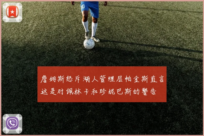 詹姆斯怒斥湖人管理层帕金斯直言这是对佩林卡和珍妮巴斯的警告