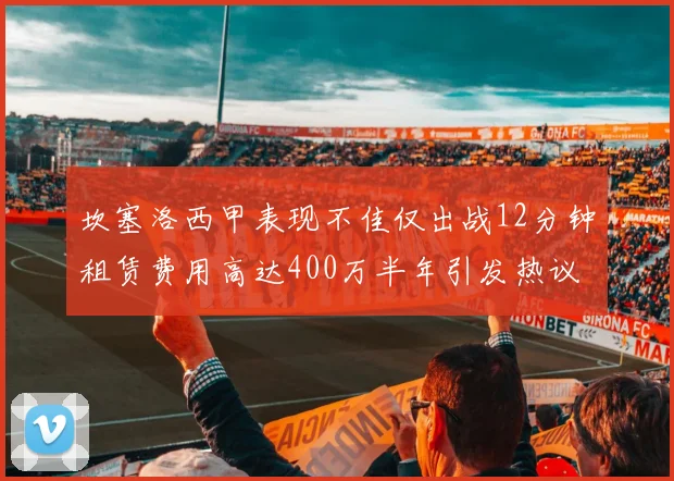 坎塞洛西甲表现不佳仅出战12分钟租赁费用高达400万半年引发热议