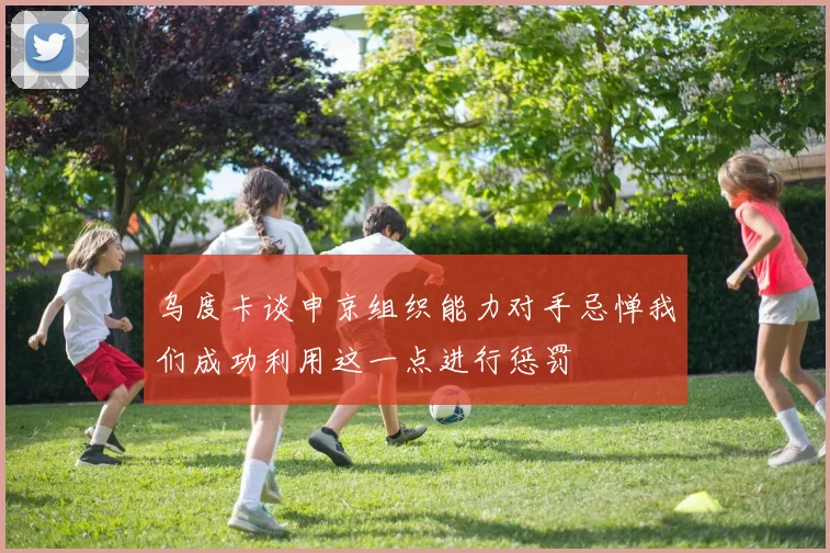 乌度卡谈申京组织能力对手忌惮我们成功利用这一点进行惩罚