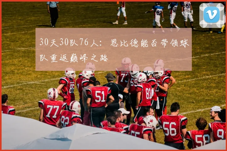 30天30队76人：恩比德能否带领球队重返巅峰之路